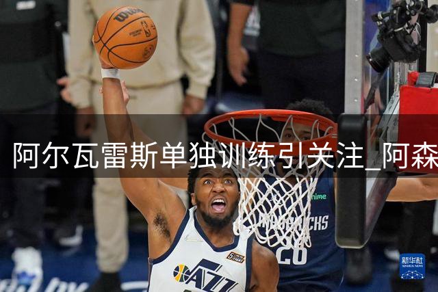 阿尔瓦雷斯单独训练引关注 阿森纳重燃签约希望